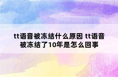 tt语音被冻结什么原因 tt语音被冻结了10年是怎么回事